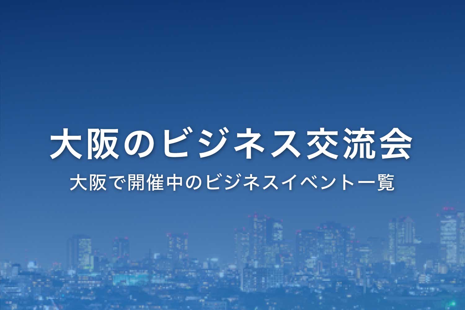 大阪で開催中のビジネス交流会【一覧】2025年の異業種交流会