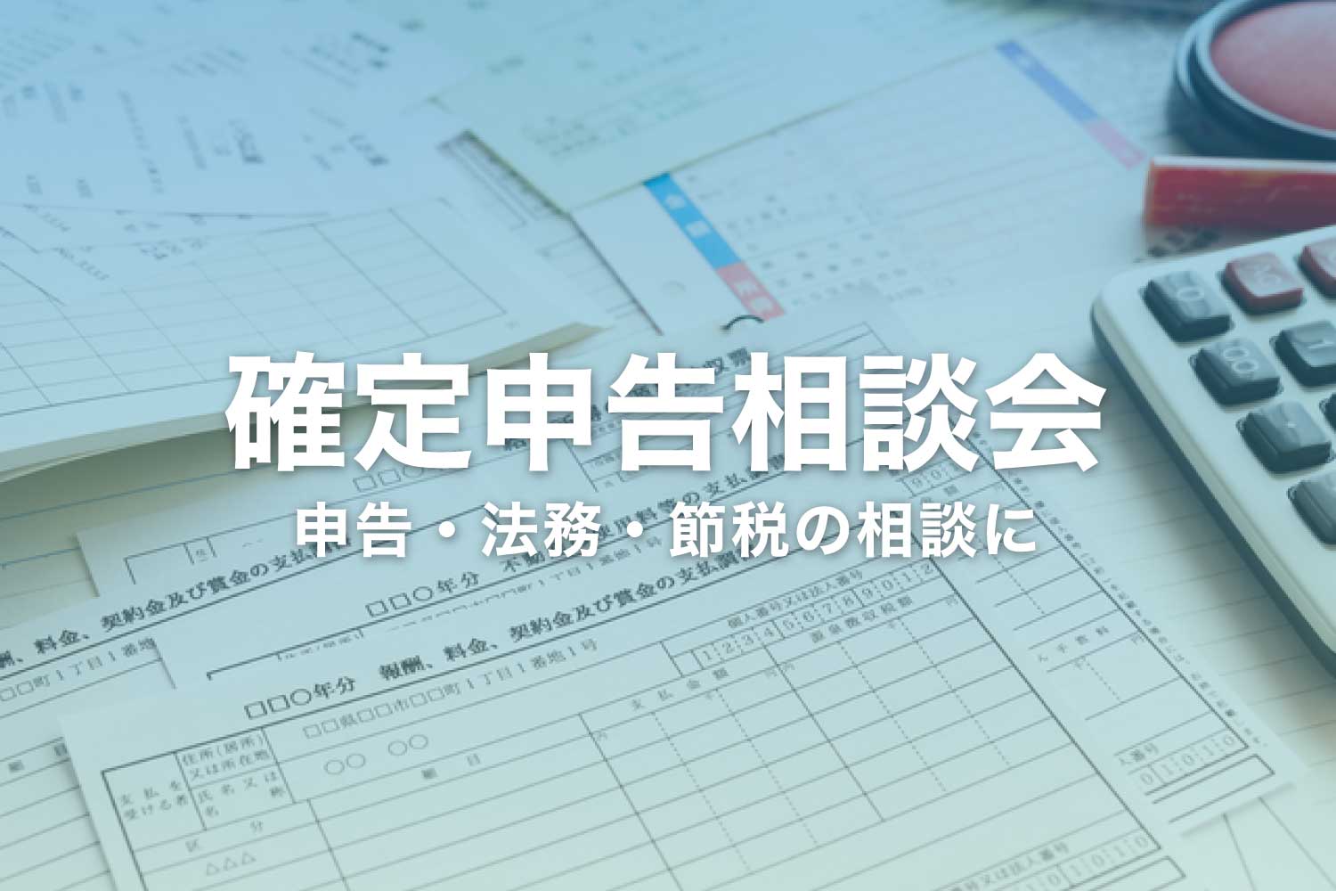 確定申告相談会 - 個人事業主・会社員・法人の申告相談に！