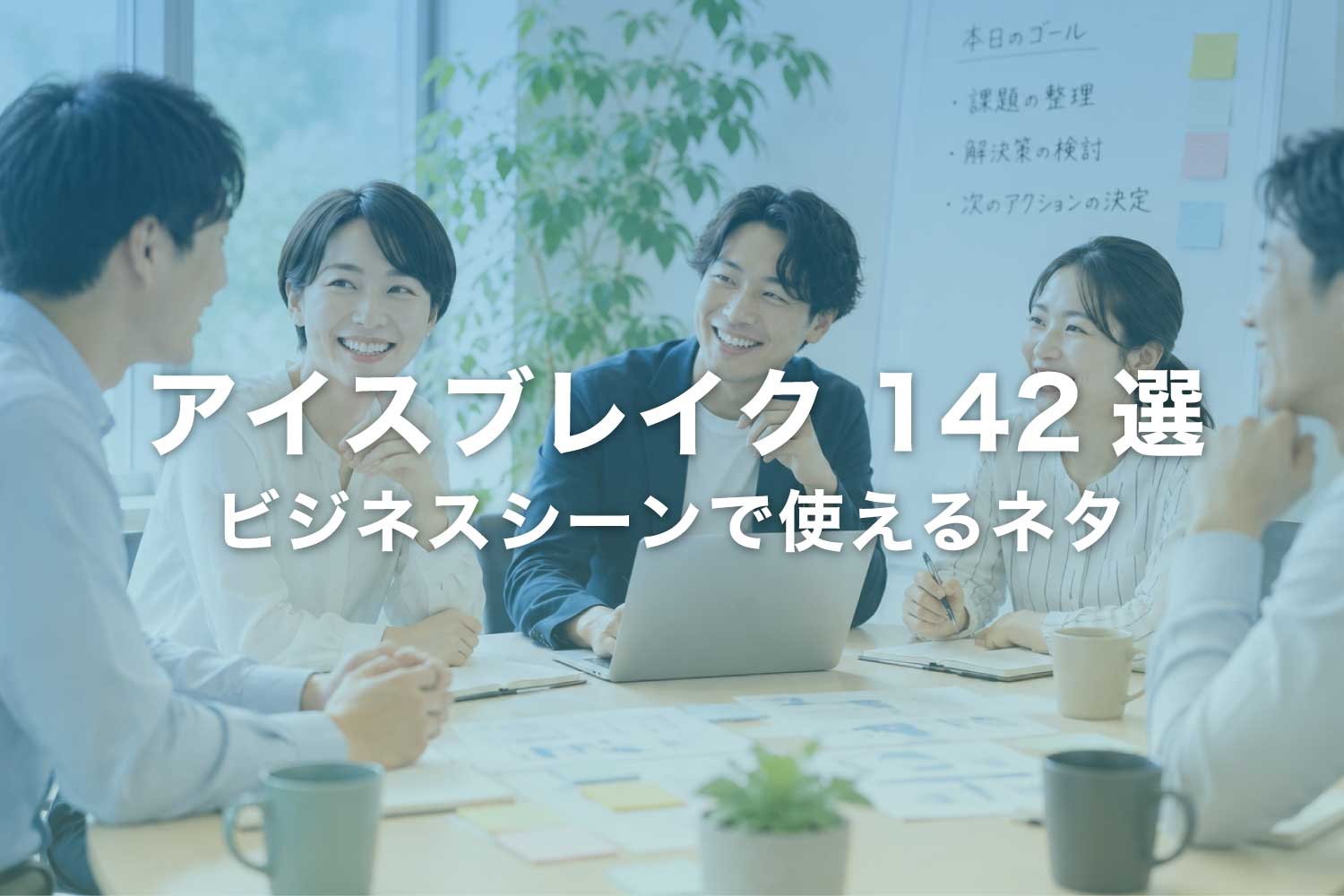 アイスブレイクのネタ142選【ビジネス版】5つのタイプ別