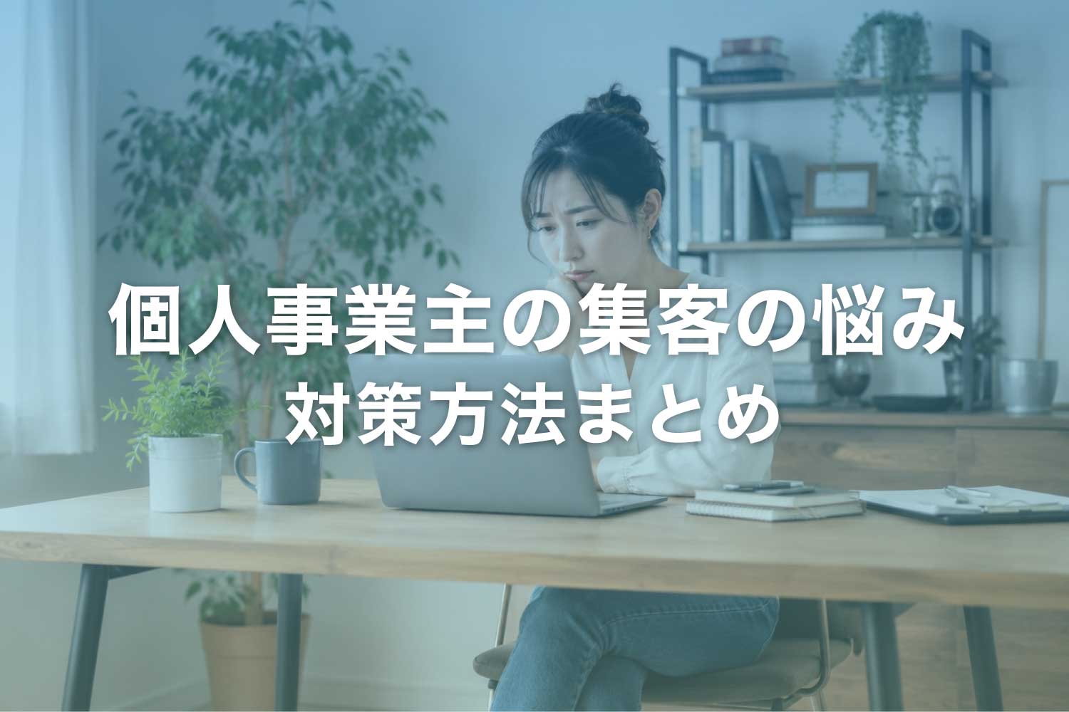 個人事業主の集客の悩み ‐ 今日からできる対策と考え方