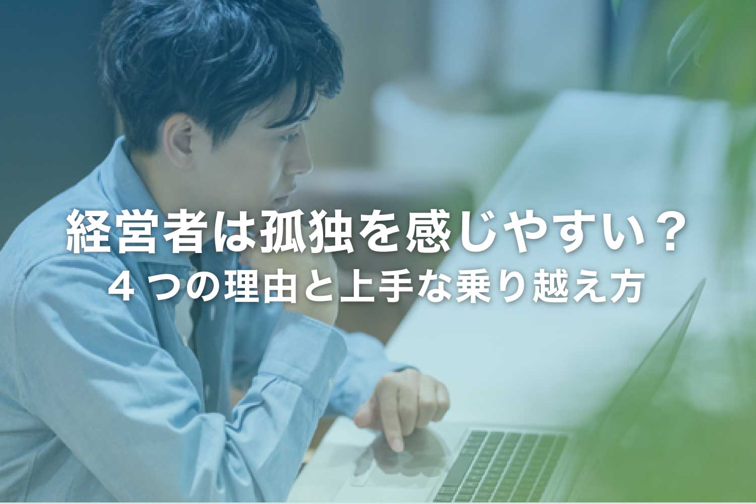 経営者は孤独を感じやすい？ 4つの理由と上手な乗り越え方